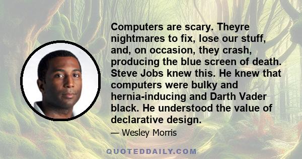 Computers are scary. Theyre nightmares to fix, lose our stuff, and, on occasion, they crash, producing the blue screen of death. Steve Jobs knew this. He knew that computers were bulky and hernia-inducing and Darth