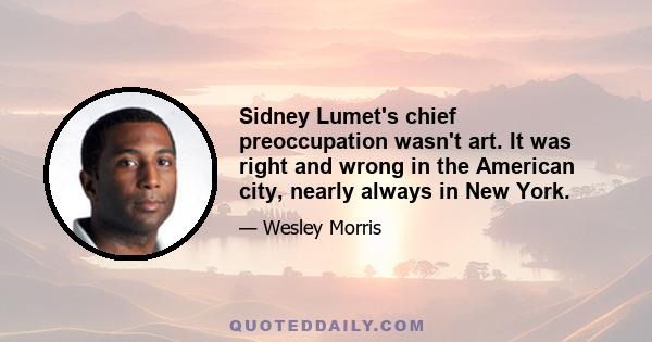 Sidney Lumet's chief preoccupation wasn't art. It was right and wrong in the American city, nearly always in New York.