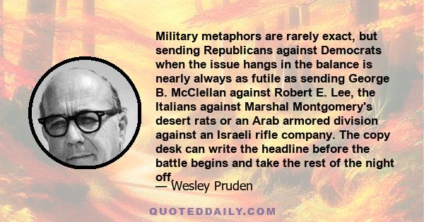 Military metaphors are rarely exact, but sending Republicans against Democrats when the issue hangs in the balance is nearly always as futile as sending George B. McClellan against Robert E. Lee, the Italians against