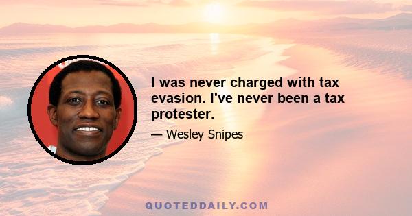 I was never charged with tax evasion. I've never been a tax protester.