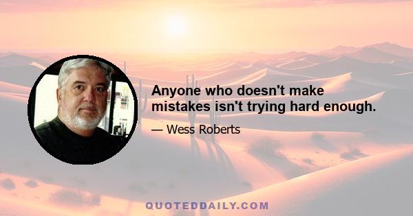 Anyone who doesn't make mistakes isn't trying hard enough.