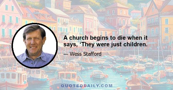 A church begins to die when it says, ‘They were just children.