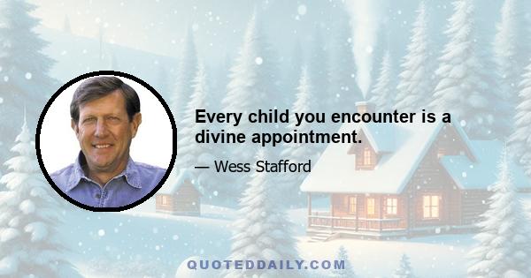 Every child you encounter is a divine appointment.