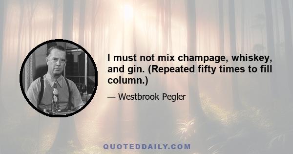 I must not mix champage, whiskey, and gin. (Repeated fifty times to fill column.)