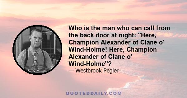 Who is the man who can call from the back door at night: Here, Champion Alexander of Clane o' Wind-Holme! Here, Champion Alexander of Clane o' Wind-Holme?