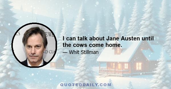 I can talk about Jane Austen until the cows come home.