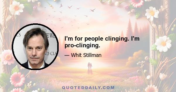 I'm for people clinging. I'm pro-clinging.