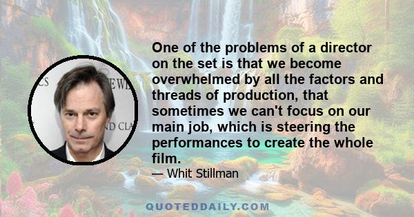 One of the problems of a director on the set is that we become overwhelmed by all the factors and threads of production, that sometimes we can't focus on our main job, which is steering the performances to create the