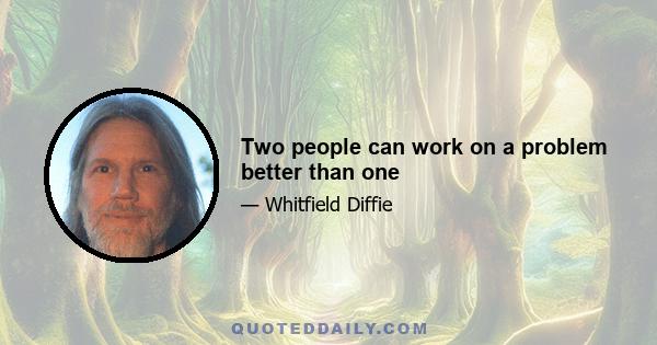 Two people can work on a problem better than one