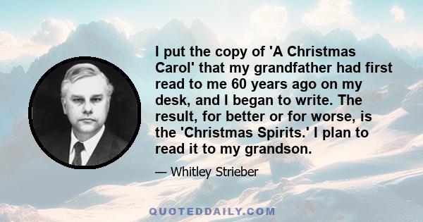 I put the copy of 'A Christmas Carol' that my grandfather had first read to me 60 years ago on my desk, and I began to write. The result, for better or for worse, is the 'Christmas Spirits.' I plan to read it to my