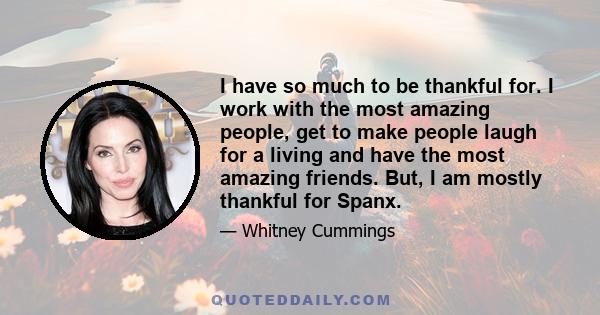 I have so much to be thankful for. I work with the most amazing people, get to make people laugh for a living and have the most amazing friends. But, I am mostly thankful for Spanx.