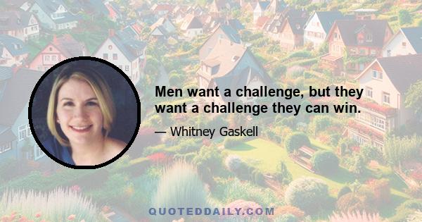 Men want a challenge, but they want a challenge they can win.