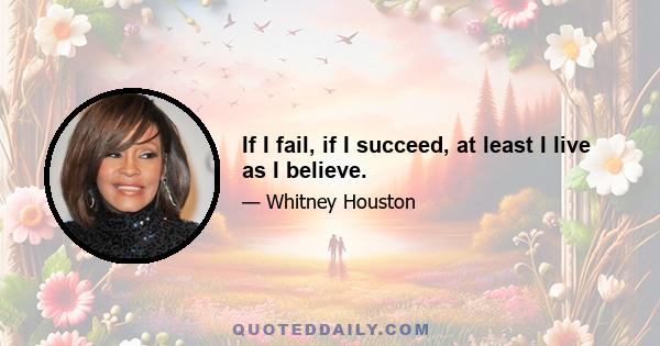 If I fail, if I succeed, at least I live as I believe.