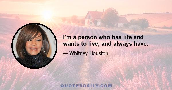 I'm a person who has life and wants to live, and always have.