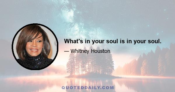 What's in your soul is in your soul.