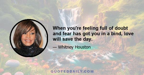 When you're feeling full of doubt and fear has got you in a bind, love will save the day.