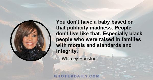 You don't have a baby based on that publicity madness. People don't live like that. Especially black people who were raised in families with morals and standards and integrity.