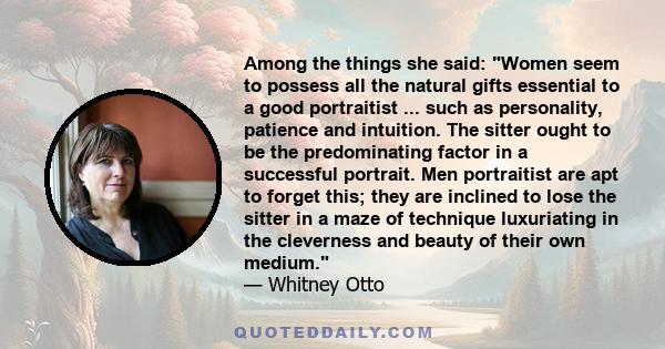 Among the things she said: Women seem to possess all the natural gifts essential to a good portraitist ... such as personality, patience and intuition. The sitter ought to be the predominating factor in a successful