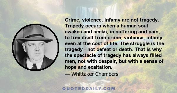 Crime, violence, infamy are not tragedy. Tragedy occurs when a human soul awakes and seeks, in suffering and pain, to free itself from crime, violence, infamy, even at the cost of life. The struggle is the tragedy - not 