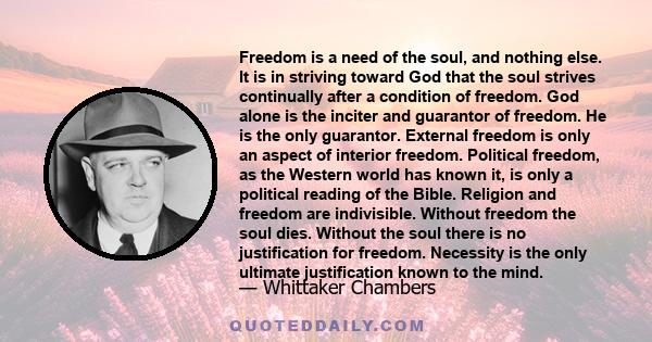 Freedom is a need of the soul, and nothing else. It is in striving toward God that the soul strives continually after a condition of freedom. God alone is the inciter and guarantor of freedom. He is the only guarantor.