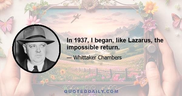 In 1937, I began, like Lazarus, the impossible return.