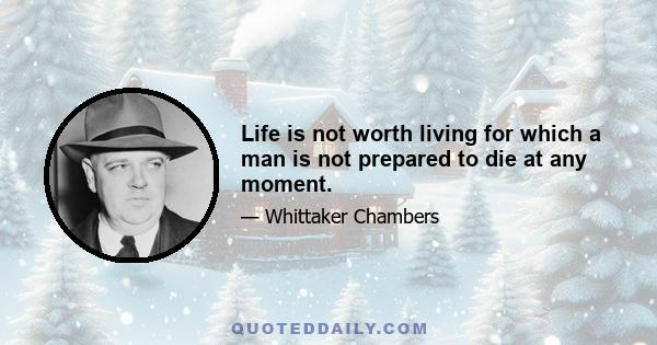 Life is not worth living for which a man is not prepared to die at any moment.