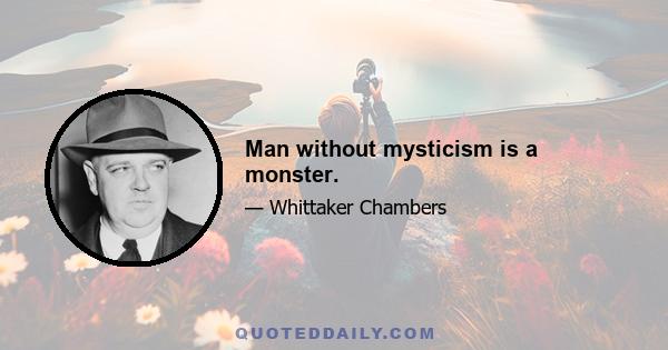 Man without mysticism is a monster.