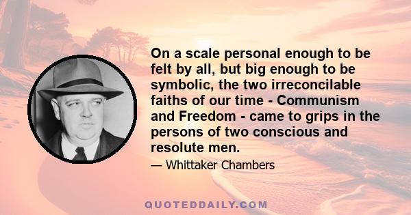 On a scale personal enough to be felt by all, but big enough to be symbolic, the two irreconcilable faiths of our time - Communism and Freedom - came to grips in the persons of two conscious and resolute men.