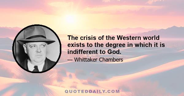 The crisis of the Western world exists to the degree in which it is indifferent to God.