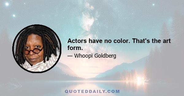 Actors have no color. That's the art form.