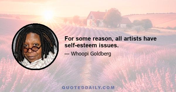 For some reason, all artists have self-esteem issues.