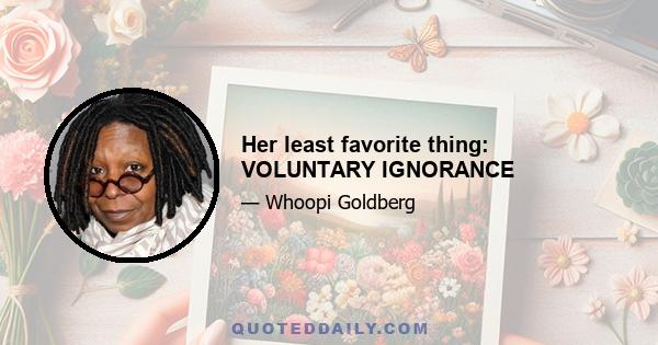 Her least favorite thing: VOLUNTARY IGNORANCE