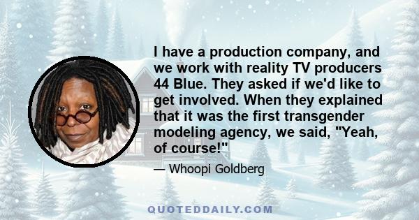 I have a production company, and we work with reality TV producers 44 Blue. They asked if we'd like to get involved. When they explained that it was the first transgender modeling agency, we said, Yeah, of course!