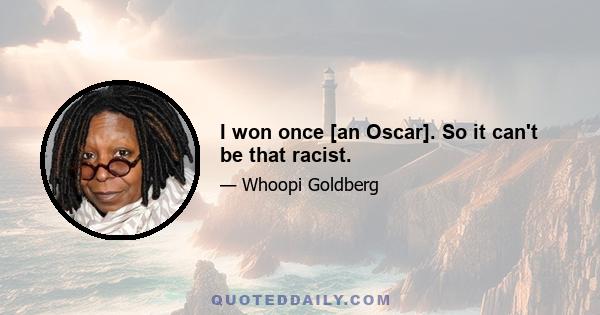 I won once [an Oscar]. So it can't be that racist.