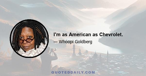 I'm as American as Chevrolet.