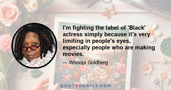 I'm fighting the label of 'Black' actress simply because it's very limiting in people's eyes, especially people who are making movies.