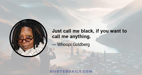 Just call me black, if you want to call me anything.