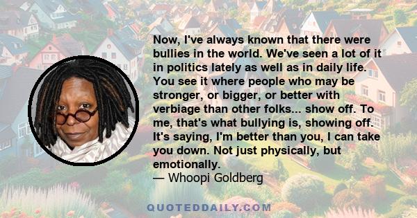 Now, I've always known that there were bullies in the world. We've seen a lot of it in politics lately as well as in daily life. You see it where people who may be stronger, or bigger, or better with verbiage than other 