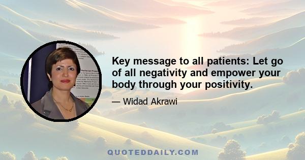 Key message to all patients: Let go of all negativity and empower your body through your positivity.