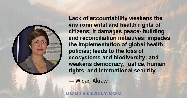 Lack of accountability weakens the environmental and health rights of citizens; it damages peace- building and reconciliation initiatives; impedes the implementation of global health policies; leads to the loss of