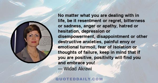 No matter what you are dealing with in life, be it resentment or regret, bitterness or sadness, anger or apathy, hatred or hesitation, depression or disempowerment, disappointment or other destructive anxieties, painful 