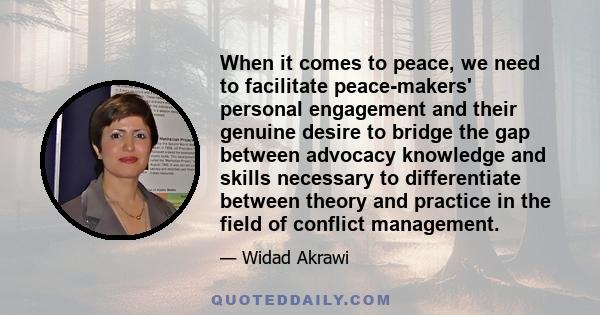 When it comes to peace, we need to facilitate peace-makers' personal engagement and their genuine desire to bridge the gap between advocacy knowledge and skills necessary to differentiate between theory and practice in