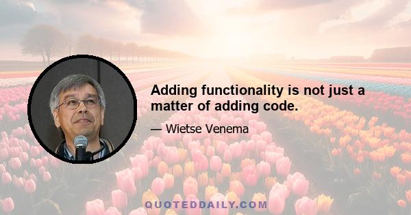 Adding functionality is not just a matter of adding code.