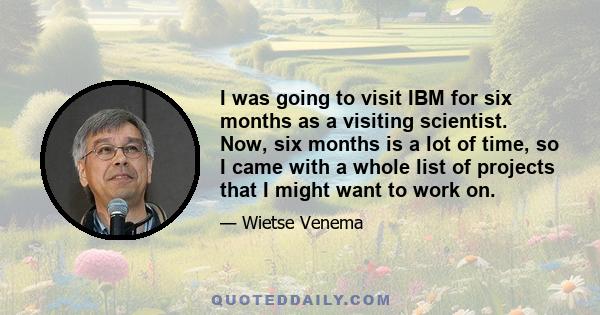 I was going to visit IBM for six months as a visiting scientist. Now, six months is a lot of time, so I came with a whole list of projects that I might want to work on.