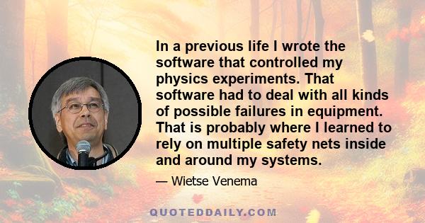 In a previous life I wrote the software that controlled my physics experiments. That software had to deal with all kinds of possible failures in equipment. That is probably where I learned to rely on multiple safety