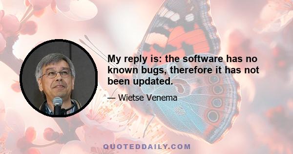 My reply is: the software has no known bugs, therefore it has not been updated.