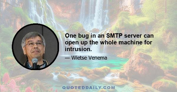 One bug in an SMTP server can open up the whole machine for intrusion.