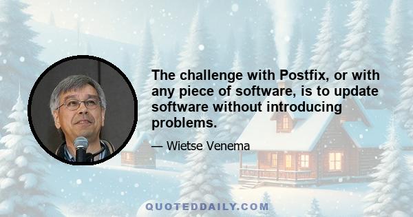 The challenge with Postfix, or with any piece of software, is to update software without introducing problems.