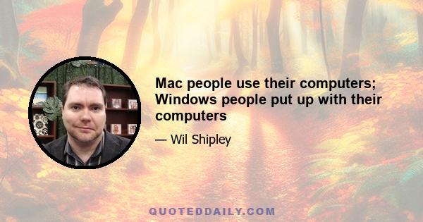 Mac people use their computers; Windows people put up with their computers