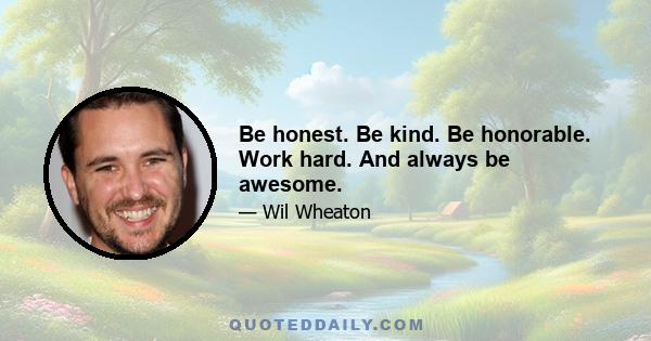 Be honest. Be kind. Be honorable. Work hard. And always be awesome.